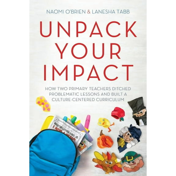 Unpack Your Impact: How Two Primary Teachers Ditched Problematic Lessons and Built a Culture-Centered Curriculum, (Paperback)