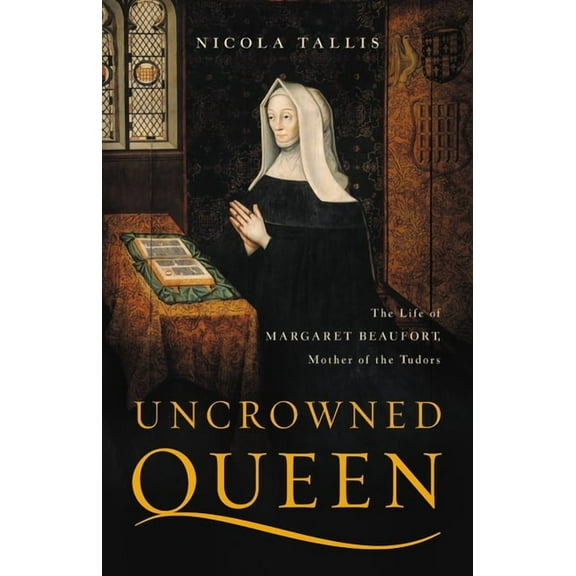 Uncrowned Queen: The Life of Margaret Beaufort, Mother of the Tudors, (Hardcover)