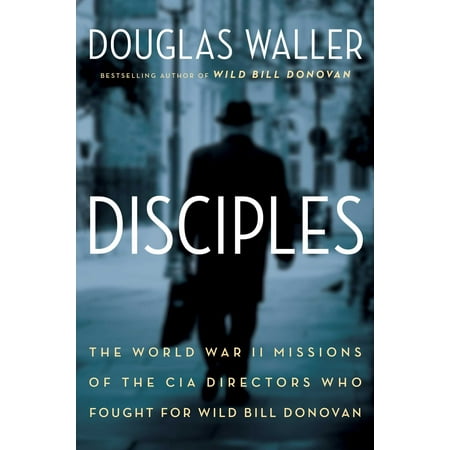 Disciples : The World War II Missions of the CIA Directors Who Fought for Wild Bill