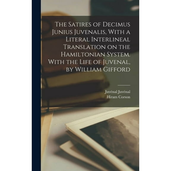 The Satires of Decimus Junius Juvenalis, With a Literal Interlineal Translation on the Hamiltonian System. With the Life of Juvenal, by William Gifford (Hardcover)