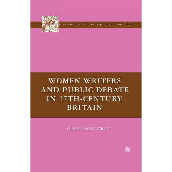 Early Modern Cultural Studies 1500-1700 Women Writers and Public Debate in 17th-Century Britain, (Paperback)