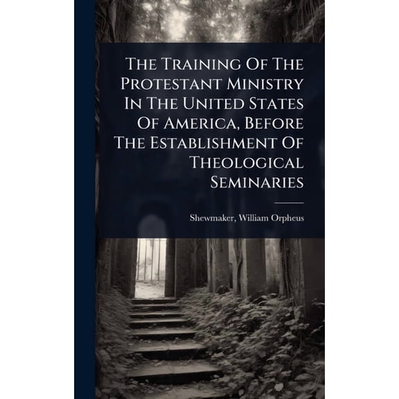 The Training Of The Protestant Ministry In The United States Of America, Before The Establishment Of Theological Seminar, (Hardcover)