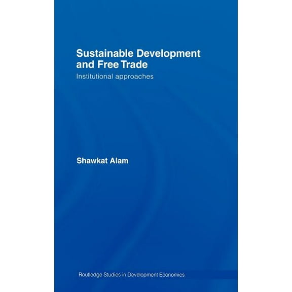 Routledge Studies in Development Economi Sustainable Development and Free Trade: Institutional Approaches, Book 63, (Hardcover)