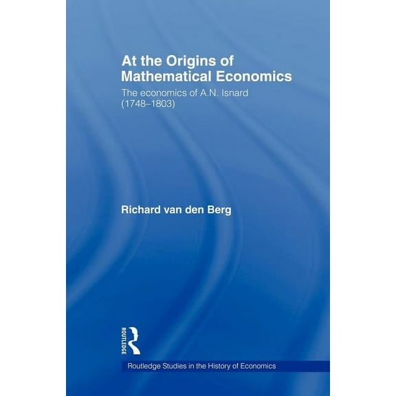 Routledge Studies in the History of Econ At the Origins of Mathematical Economics: The Economics of A.N. Isnard (1748-1803), (Paperback)