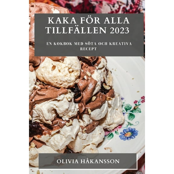 Kaka fÃ¶r alla tillfÃ¤llen 2023: En kokbok med sÃ¶ta och kreativa recept, (Paperback)