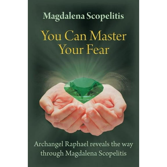 You Can Master Your Fear: Archangel Raphael Reveals the Way Through Magdalena Scopelitis, (Paperback)