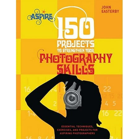 150 Projects to Strengthen Your Photography Skills : Essential Techniques, Exercises, and Projects for Aspiring