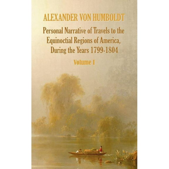 Personal Narrative of Travels to the Equinoctial Regions of America, During the Year 1799-1804 - Volume 1 - Hardcover