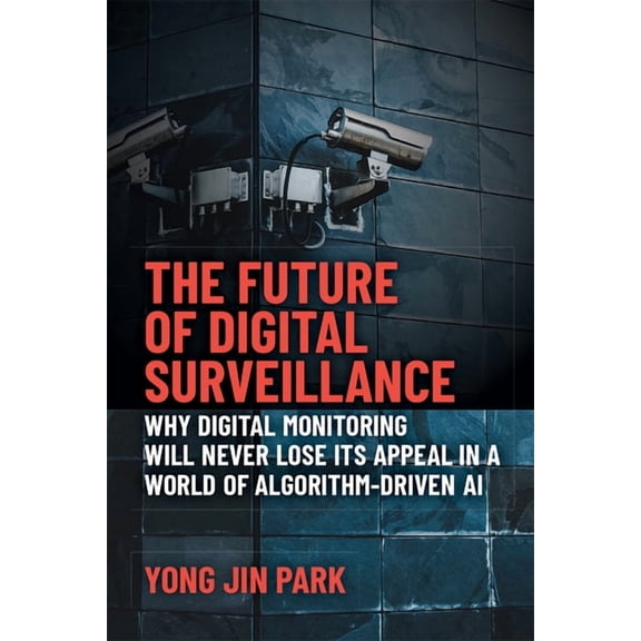 The Future of Digital Surveillance: Why Digital Monitoring Will Never Lose Its Appeal in a World of Algorithm-Driven AI, (Paperback)