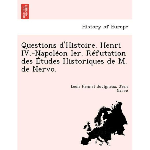 Questions D'Histoire. Henri IV.-Napoleon Ier. Refutation Des Etudes Historiques de M. de Nervo. (Paperback)