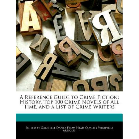 A Reference Guide to Crime Fiction : History, Top 100 Crime Novels of All Time, and a List of Crime (Best Writers Of All Time List)