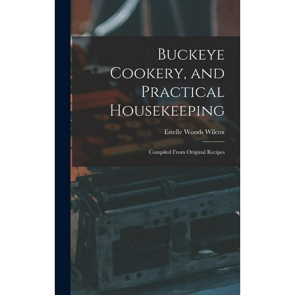Buckeye Cookery, and Practical Housekeeping: Compiled From Original Recipes