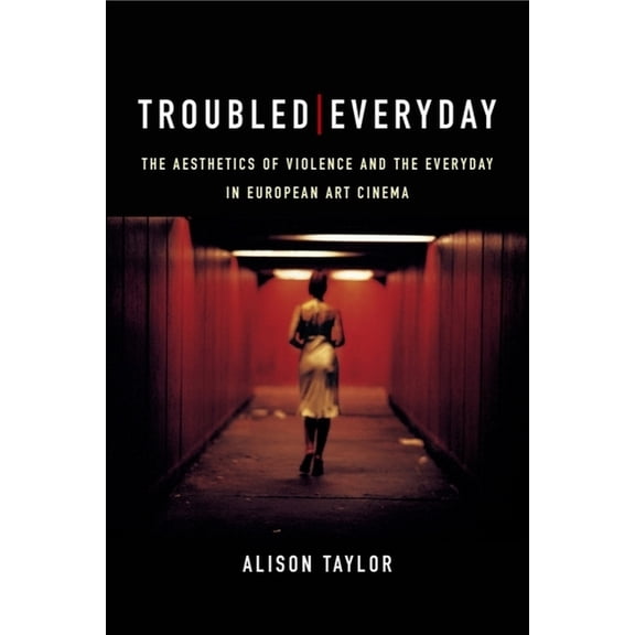 Troubled Everyday: The Aesthetics of Violence and the Everyday in European Art Cinema, (Paperback)
