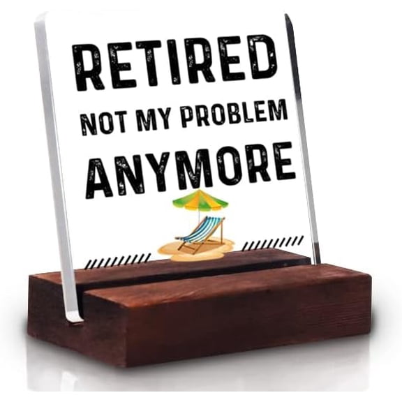 Funny Happy Retirement Acrylic Table Sign For Home Room. Gag Sign Ideas for Men and Women. Retired Not My Problem Anymore. Fun Desk Decor for Coworker