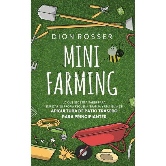 Mini Farming: Lo que necesita saber para empezar su propia pequeÃ±a granja y una guÃ­a de apicultura de patio trasero para, (Hardcover)