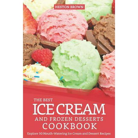 The Best Ice Cream and Frozen Desserts Cookbook : Explore 30 Mouth-Watering Ice Cream and Dessert (Best Frozen Creamed Spinach)