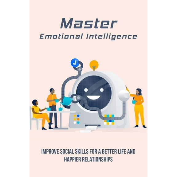 Master Emotional Intelligence: Improve Social Skills For A Better Life And Happier Relationships: Leadership And Emotional Intelligence Books (Paperback)
