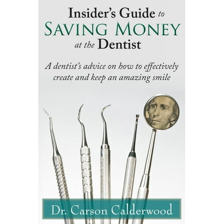 Insider's Guide to Saving Money at the Dentist: A Dentist's Advice on How to Effectively Create and Keep an Amazing Smile - (Best Smile Makeover Dentist)