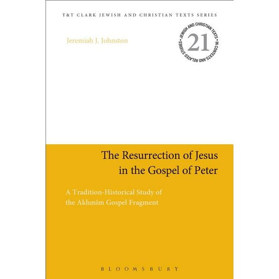 Jewish and Christian Texts The Resurrection of Jesus in the Gospel of Peter: A Tradition-Historical Study of the AkhmÃ®m Gospel Fragment, Book 21, (Hardcover)