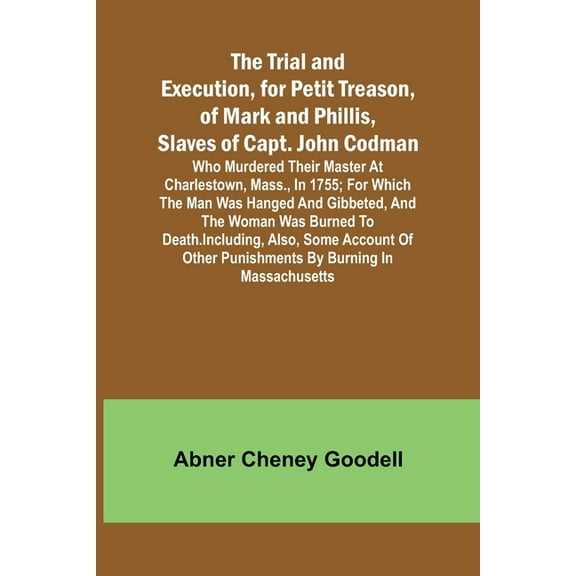 The Trial and Execution, for Petit Treason, of Mark and Phillis, Slaves of Capt. John CodmanWho Murdered Their Master at, (Paperback)