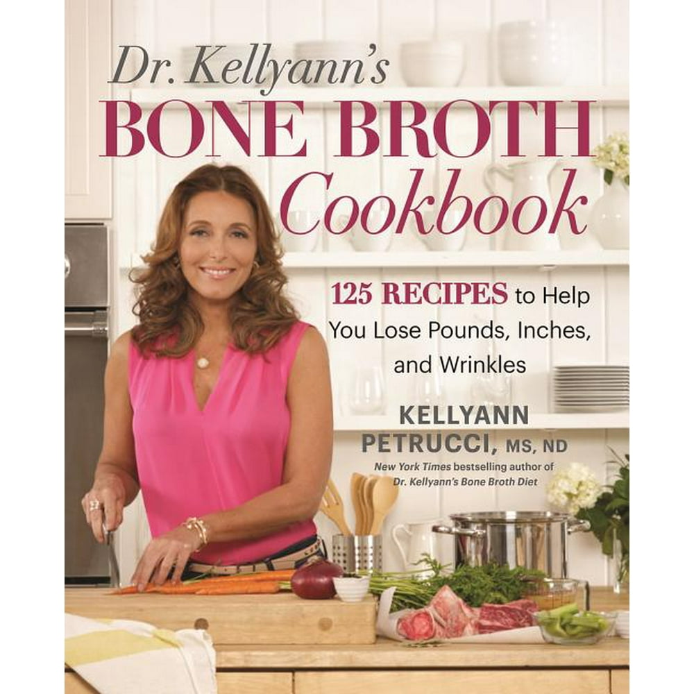 Dr. Kellyann's Bone Broth Cookbook 125 Recipes to Help You Lose