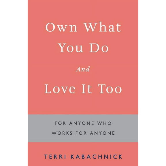 Own What You Do and Love It Too : For Anyone Who Works for Anyone