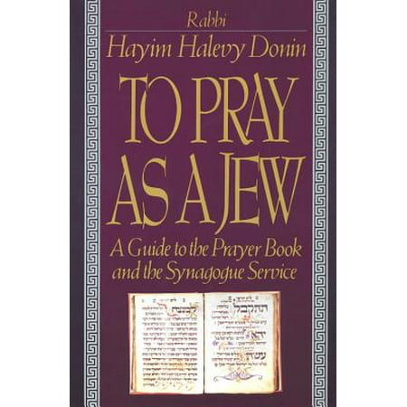 To Pray As A Jew : A Guide To The Prayer Book And The Synagogue Service