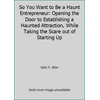 So You Want to Be a Haunt Entrepreneur: Opening the Door to Establishing a Haunted Attraction, While Taking the Scare out of Starting Up [Paperback - Used]
