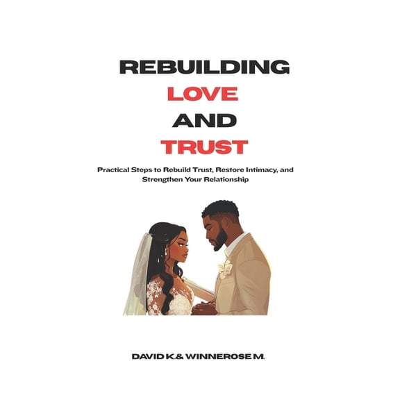 Rebuilding Love and Trust: Practical Steps to Rebuild Trust, Restore Intimacy, and Strengthen Your Relationship, (Paperback)
