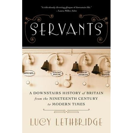 Servants : A Downstairs History of Britain from the Nineteenth Century to Modern