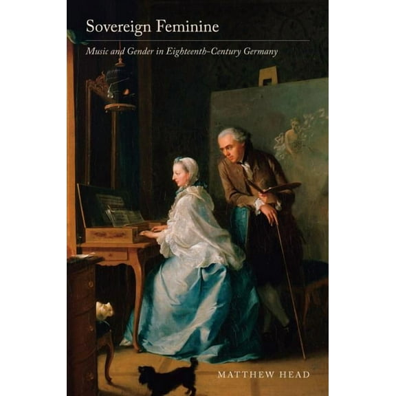 Sovereign Feminine : Music and Gender in Eighteenth-Century Germany (Edition 1) (Hardcover)