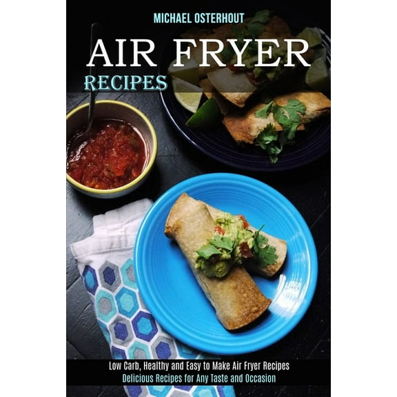 Air Fryer Recipes: Low Carb, Healthy and Easy to Make Air Fryer Recipes (Delicious Recipes for Any Taste and Occasion), (Paperback)