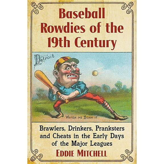 Baseball Rowdies of the 19th Century: Brawlers, Drinkers, Pranksters and Cheats in the Early Days of the Major Leagues, (Paperback)