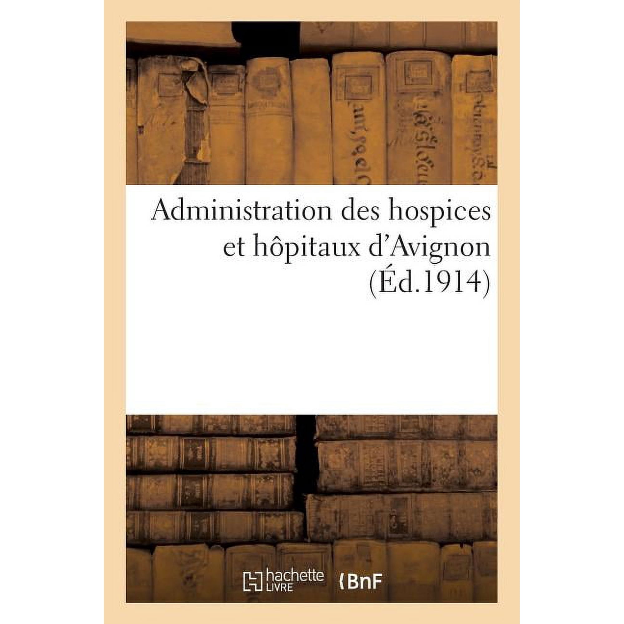 Administration des hospices et hôpitaux d'Avignon: Le Canal de l'Hôpital, étude historique, technique et légale, documen, (Paperback)