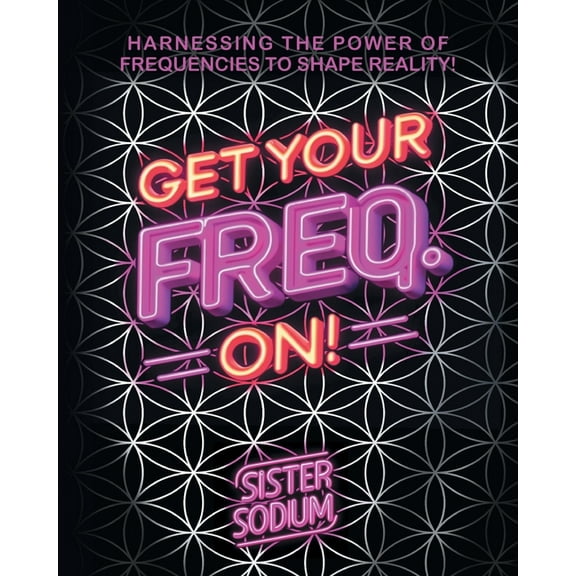 Get Your Freq. On!: Harnessing the Power of Frequencies to Shape Reality!, (Paperback)