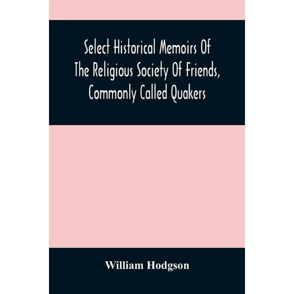 Select Historical Memoirs Of The Religious Society Of Friends, Commonly Called Quakers: Being A Succinct Account Of Thei, (Paperback)