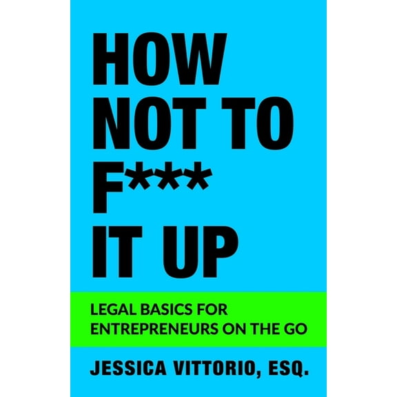 How Not to F*** It Up: Legal Basics for Entrepreneurs on the Go (Paperback)