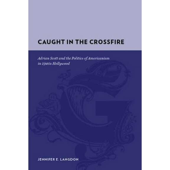 Gutenberg-e Caught in the Crossfire: Adrian Scott and the Politics of Americanism in 1940s Hollywood, (Hardcover)