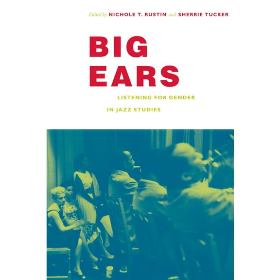 Refiguring American Music Big Ears: Listening for Gender in Jazz Studies, (Paperback)