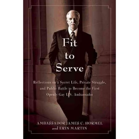 Fit to Serve: Reflections on a Secret Life, Private Struggle, and Public Battle to Become the First Openly Gay U.S. Ambassador