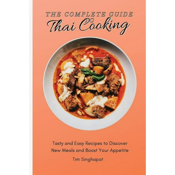The Complete Guide to Thai Cooking: Tasty and Easy Recipes to Discover New Meals and Boost Your Appetite, (Paperback)