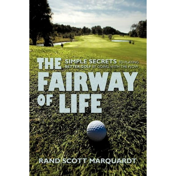 Fairway of Life : Simple Secrets to Playing Better Golf by Going With the Flow