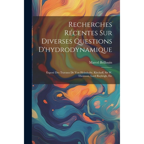 Recherches Récentes Sur Diverses Questions D'hydrodynamique: Exposé Des Travaux De Von Helmholtz, Kirchoff, Sir W. Thomson, Lord Rayleigh, Etc (Paperback)