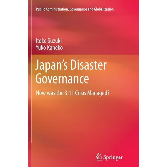 Public Administration, Governance and Gl Japan's Disaster Governance: How Was the 3.11 Crisis Managed?, Book 4, (Paperback)