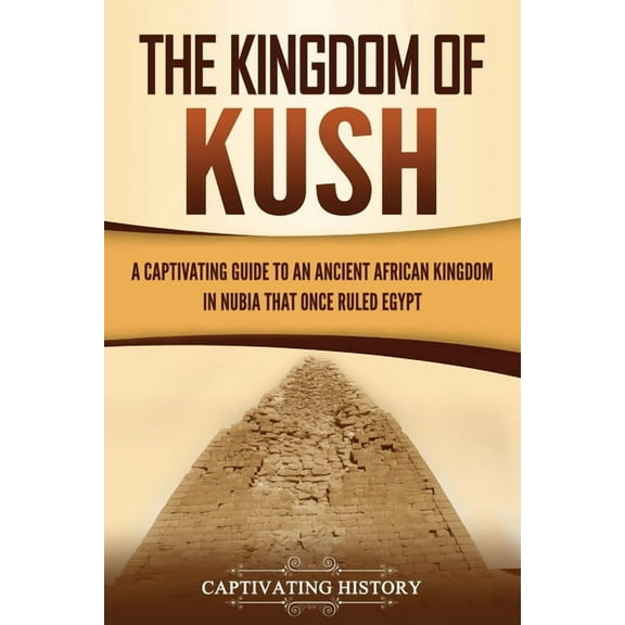 The Kingdom of Kush: A Captivating Guide to an Ancient African Kingdom in Nubia That Once Ruled Egypt, (Paperback)