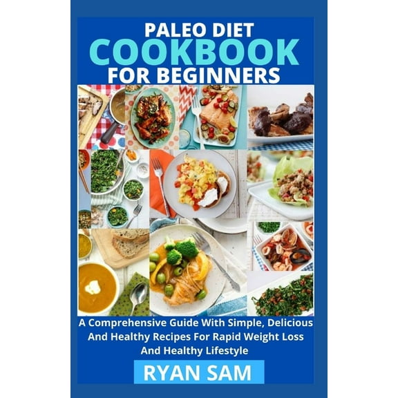 Paleo Diet Cookbook For Beginners : A Comprehensive Guide With Simple, Delicious And Healthy Recipes For Rapid Weight Loss And Healthy Lifestyle (Paperback)
