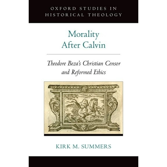 Oxford Studies in Historical Theology Morality After Calvin: Theodore Beza's Christian Censor and Reformed Ethics, (Hardcover)