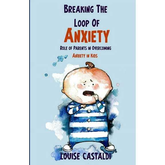 Breaking The Loop of Anxiety: Role of Parents in Overcoming Anxiety in Kids, (Paperback)