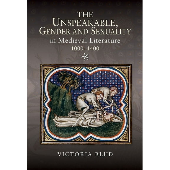 Gender in the Middle Ages The Unspeakable, Gender and Sexuality in Medieval Literature, 1000-1400, Book 12, (Hardcover)