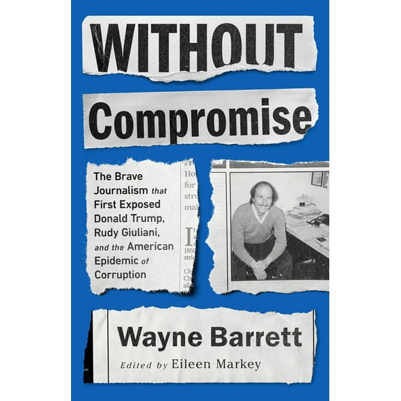 Without Compromise: The Brave Journalism That First Exposed Donald Trump, Rudy Giuliani, and the American Epidemic of Co, (Paperback)